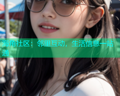 海角社区：邻里互动，生活信息一站通  第1张