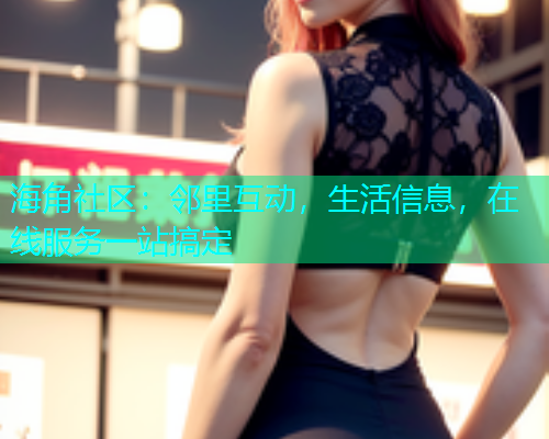海角社区：邻里互动，生活信息，在线服务一站搞定  第1张