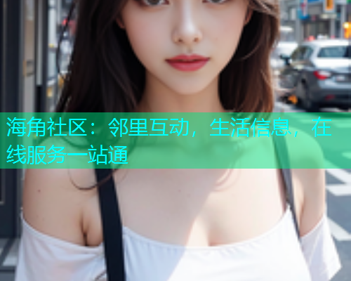 海角社区：邻里互动，生活信息，在线服务一站通  第1张
