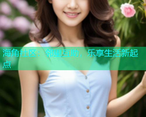 海角社区：邻里互助，乐享生活新起点  第1张