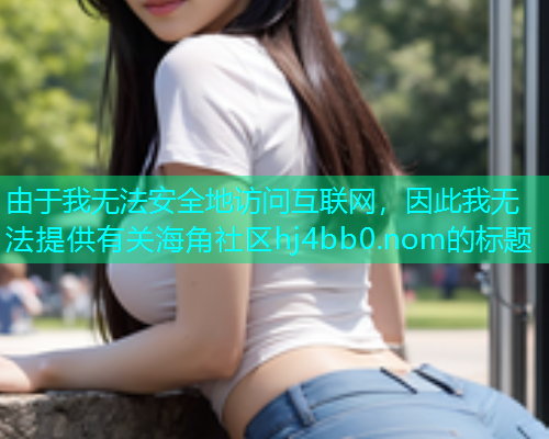 由于我无法安全地访问互联网，因此我无法提供有关海角社区hj4bb0.nom的标题  第1张
