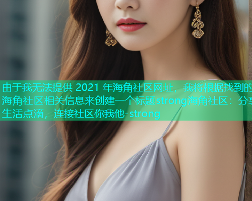 由于我无法提供 2021 年海角社区网址，我将根据找到的海角社区相关信息来创建一个标题strong海角社区：分享生活点滴，连接社区你我他-strong  第1张