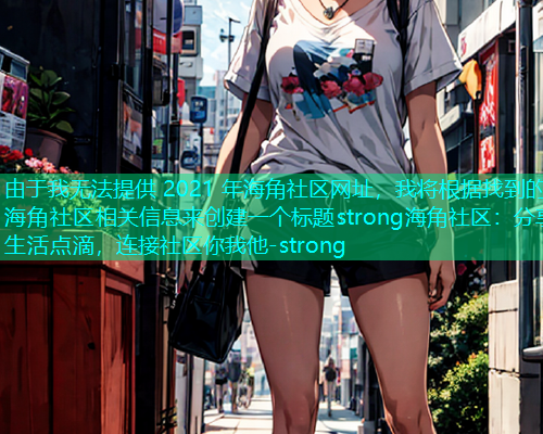 由于我无法提供 2021 年海角社区网址，我将根据找到的海角社区相关信息来创建一个标题strong海角社区：分享生活点滴，连接社区你我他-strong  第2张