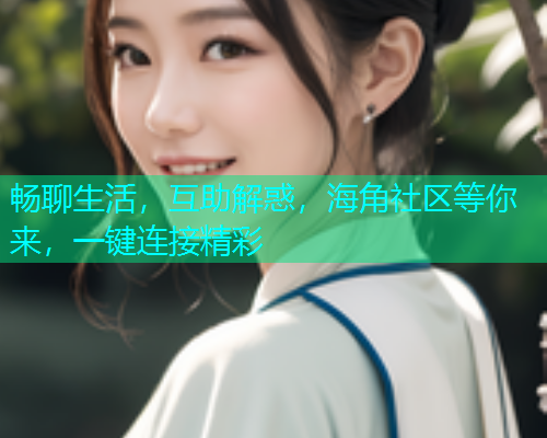畅聊生活，互助解惑，海角社区等你来，一键连接精彩  第1张