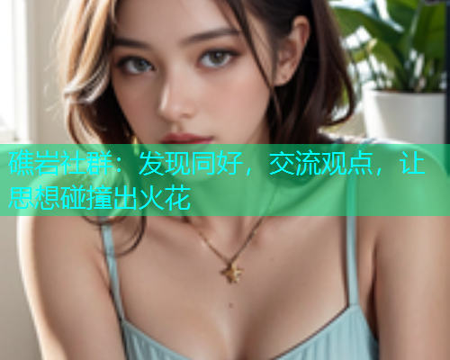 礁岩社群：发现同好，交流观点，让思想碰撞出火花  第1张