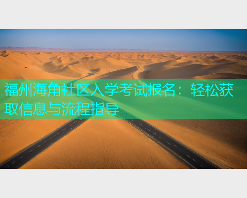 福州海角社区入学考试报名：轻松获取信息与流程指导  第1张