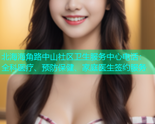 北海海角路中山社区卫生服务中心电话：全科医疗、预防保健、家庭医生签约服务  第2张
