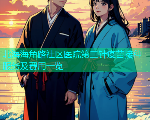 北海海角路社区医院第三针疫苗接种服务及费用一览  第1张