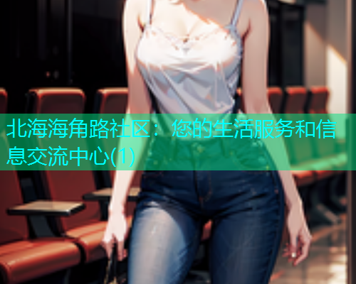 北海海角路社区：您的生活服务和信息交流中心(1)  第1张