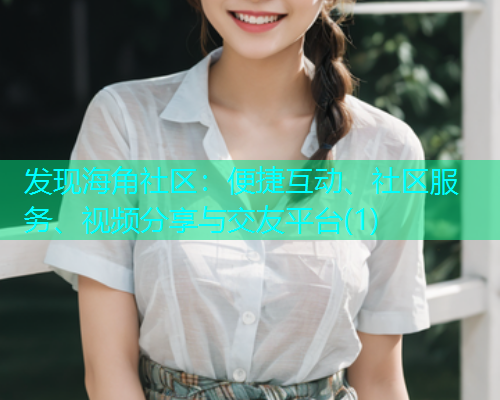 发现海角社区：便捷互动、社区服务、视频分享与交友平台(1)  第1张