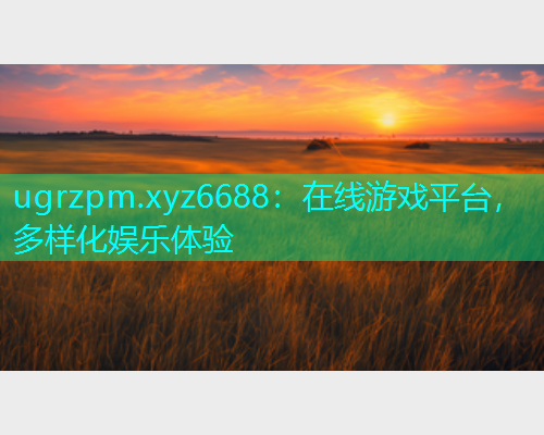 ugrzpm.xyz6688：在线游戏平台，多样化娱乐体验  第1张