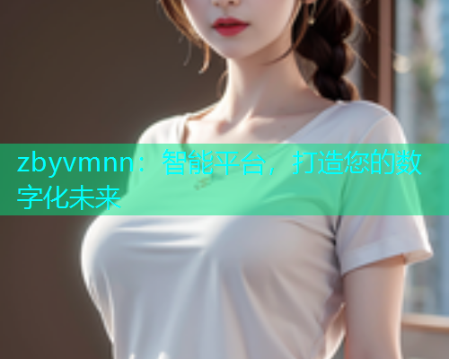 zbyvmnn：智能平台，打造您的数字化未来  第1张