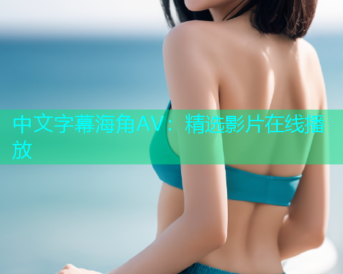 中文字幕海角AV：精选影片在线播放  第1张