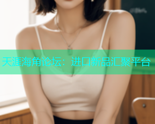 天涯海角论坛：进口新品汇聚平台  第1张