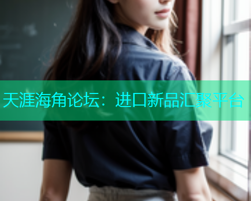 天涯海角论坛：进口新品汇聚平台  第2张