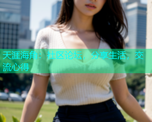 天涯海角：社区论坛，分享生活，交流心得  第1张