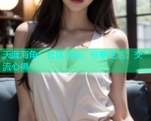 天涯海角：社区论坛，分享生活，交流心得  第2张
