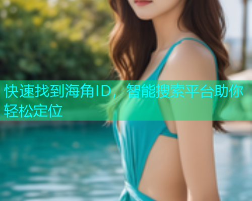 快速找到海角ID，智能搜索平台助你轻松定位  第1张