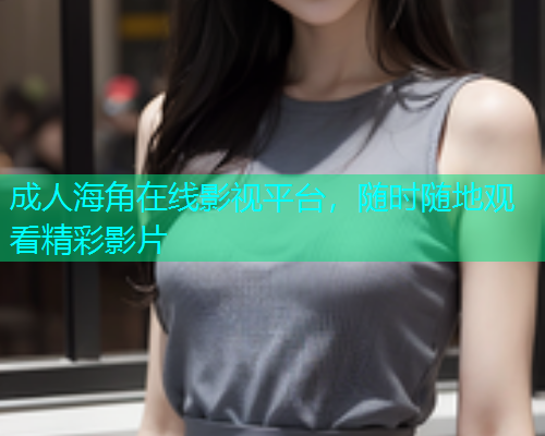 成人海角在线影视平台，随时随地观看精彩影片  第1张
