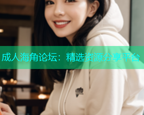 成人海角论坛：精选资源分享平台  第2张