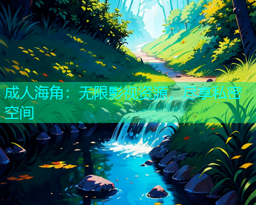 成人海角：无限影视资源，尽享私密空间  第1张