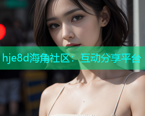 hje8d海角社区：互动分享平台  第1张