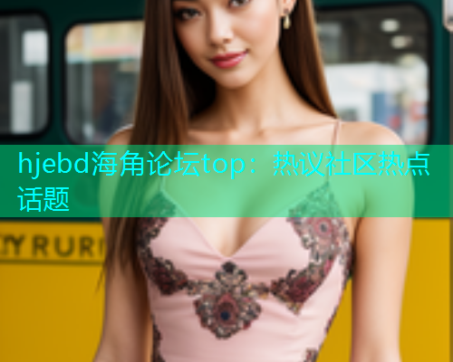 hjebd海角论坛top：热议社区热点话题  第1张