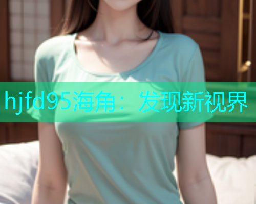 hjfd95海角：发现新视界  第1张