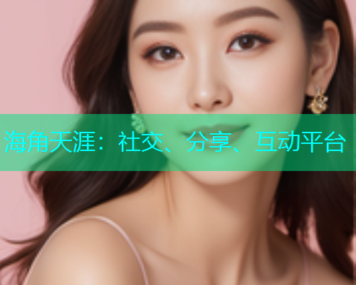 海角天涯：社交、分享、互动平台  第1张