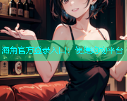 海角官方登录入口：便捷购物平台  第1张