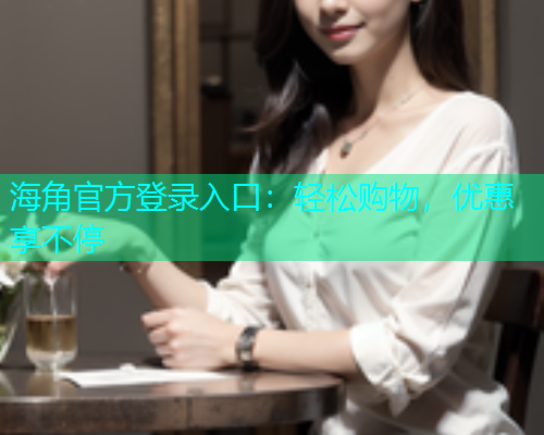 海角官方登录入口：轻松购物，优惠享不停  第1张