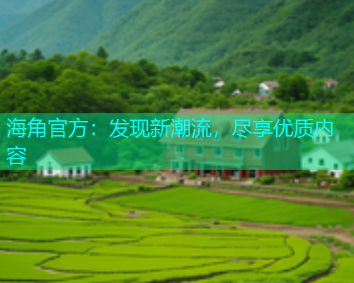 海角官方：发现新潮流，尽享优质内容  第1张
