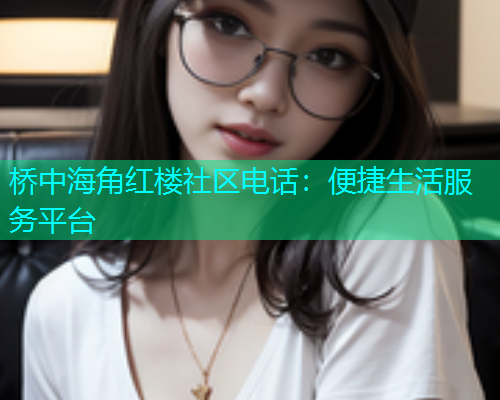 桥中海角红楼社区电话：便捷生活服务平台  第1张