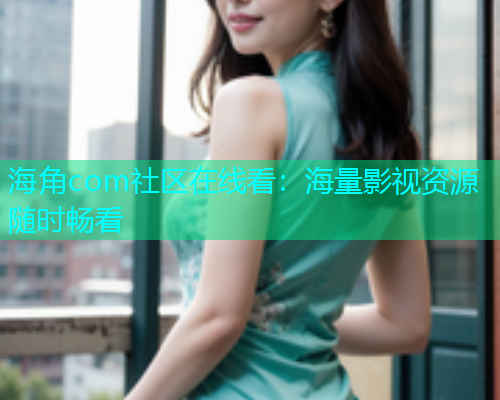 海角com社区在线看：海量影视资源随时畅看  第1张