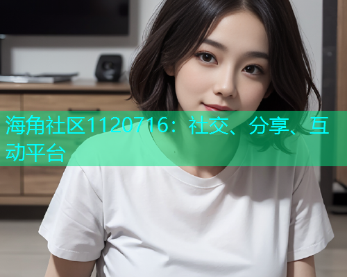 海角社区1120716：社交、分享、互动平台  第2张