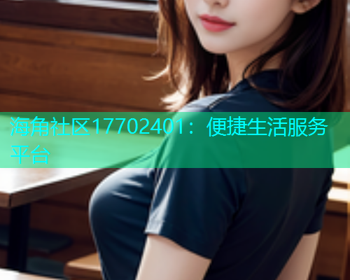 海角社区17702401：便捷生活服务平台  第1张