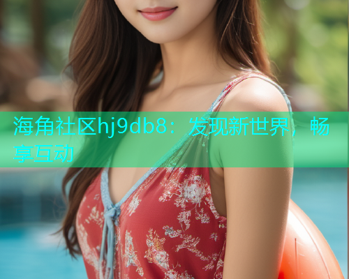 海角社区hj9db8：发现新世界，畅享互动  第1张