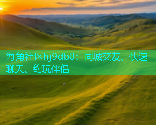 海角社区hj9db8：同城交友、快速聊天、约玩伴侣  第1张