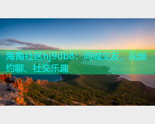 海角社区hj9db8：同城交友、视频约聊、社交乐趣  第1张