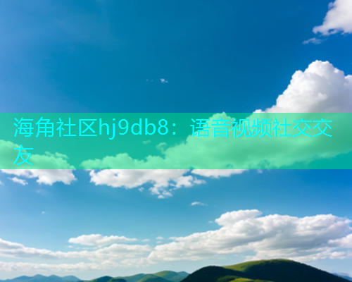 海角社区hj9db8：语音视频社交交友  第1张