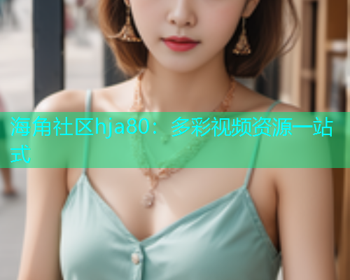 海角社区hja80：多彩视频资源一站式  第1张