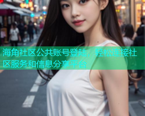 海角社区公共账号登陆，轻松连接社区服务和信息分享平台  第1张