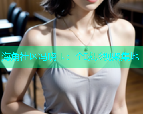 海角社区冯晓玉：全球影视聚集地  第1张