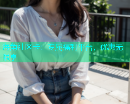 海角社区卡：专属福利平台，优惠无限享  第1张