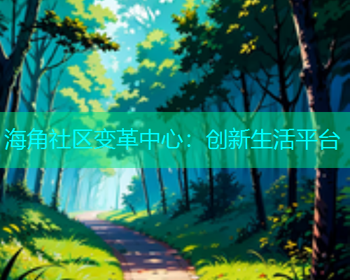 海角社区变革中心：创新生活平台  第1张