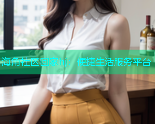 海角社区回家hj：便捷生活服务平台  第2张