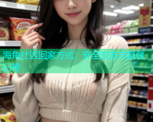 海角社区回家方式：安全交友与温馨归宿  第1张