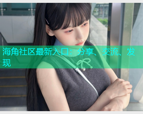 海角社区最新入口：分享、交流、发现  第1张