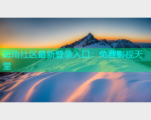 海角社区最新登录入口：免费影视天堂  第1张