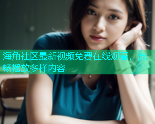 海角社区最新视频免费在线观看，流畅播放多样内容  第1张